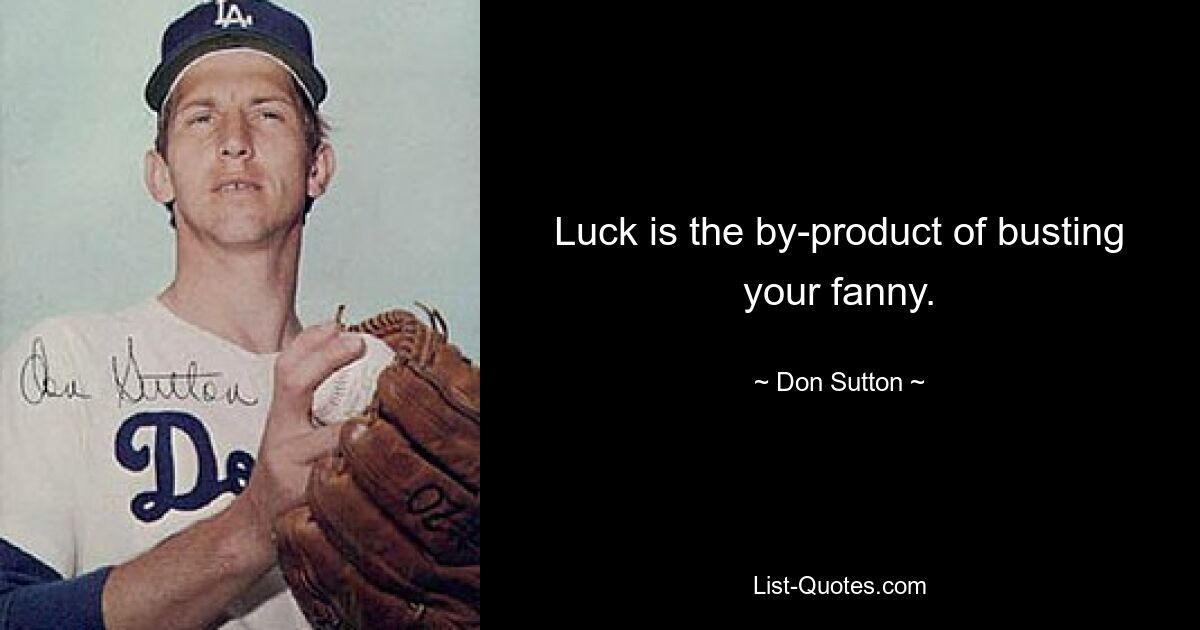 Luck is the by-product of busting your fanny. — © Don Sutton