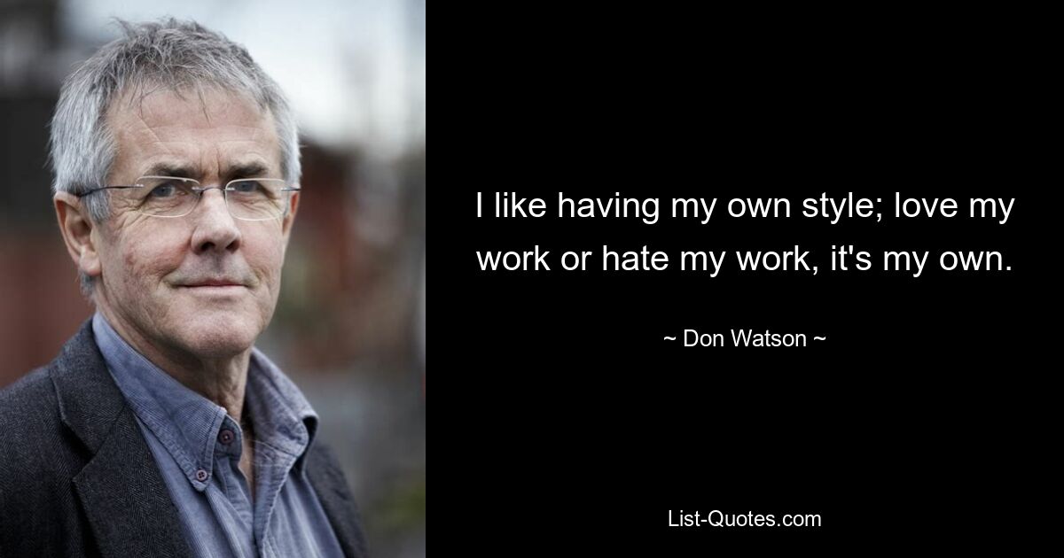 I like having my own style; love my work or hate my work, it's my own. — © Don Watson