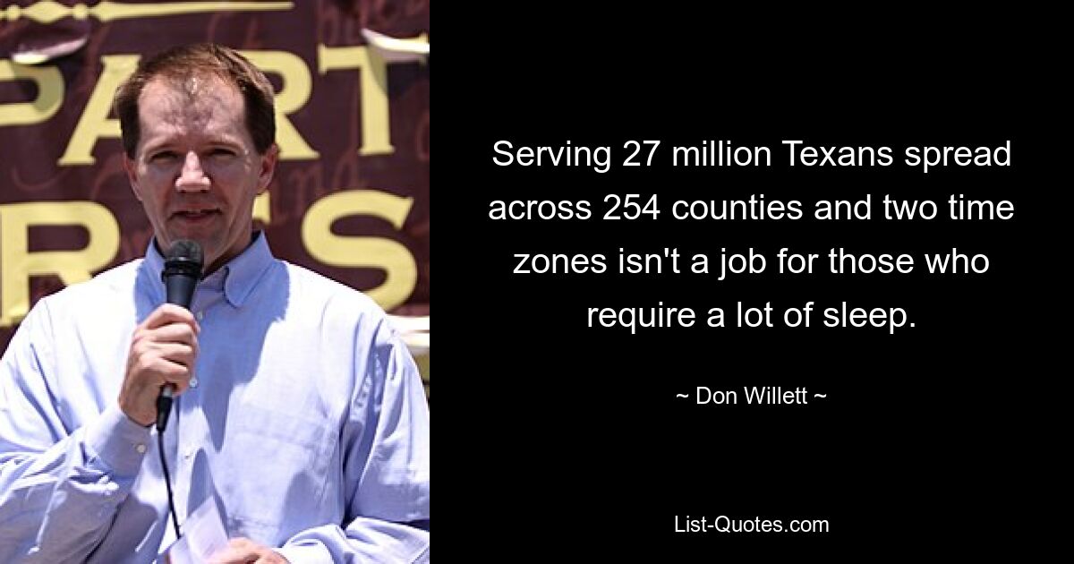 Serving 27 million Texans spread across 254 counties and two time zones isn't a job for those who require a lot of sleep. — © Don Willett