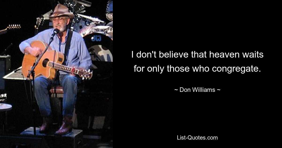 I don't believe that heaven waits for only those who congregate. — © Don Williams