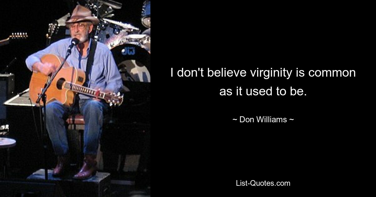 I don't believe virginity is common as it used to be. — © Don Williams