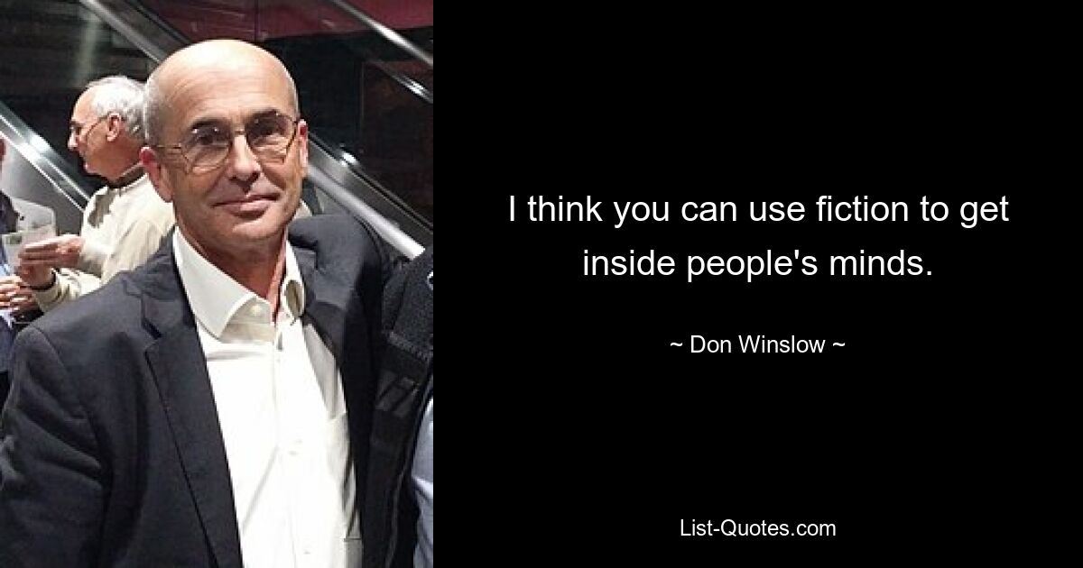 I think you can use fiction to get inside people's minds. — © Don Winslow