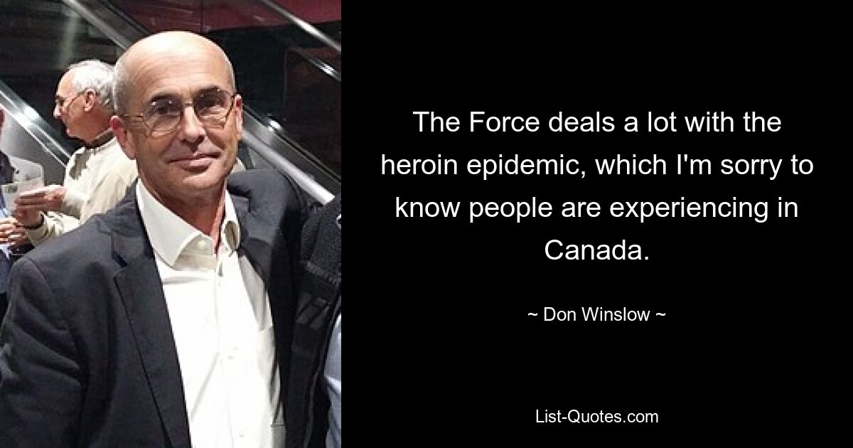 The Force deals a lot with the heroin epidemic, which I'm sorry to know people are experiencing in Canada. — © Don Winslow