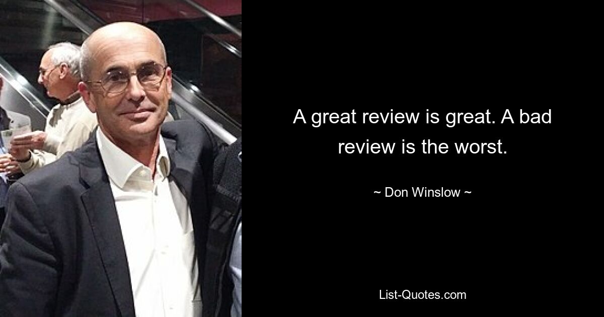 A great review is great. A bad review is the worst. — © Don Winslow