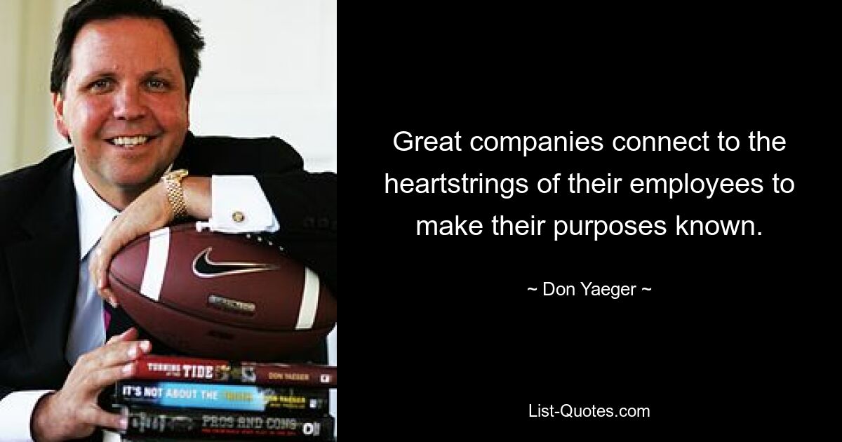 Great companies connect to the heartstrings of their employees to make their purposes known. — © Don Yaeger