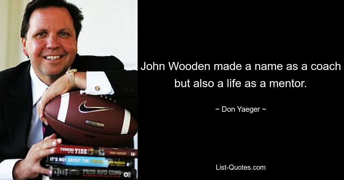 John Wooden made a name as a coach but also a life as a mentor. — © Don Yaeger