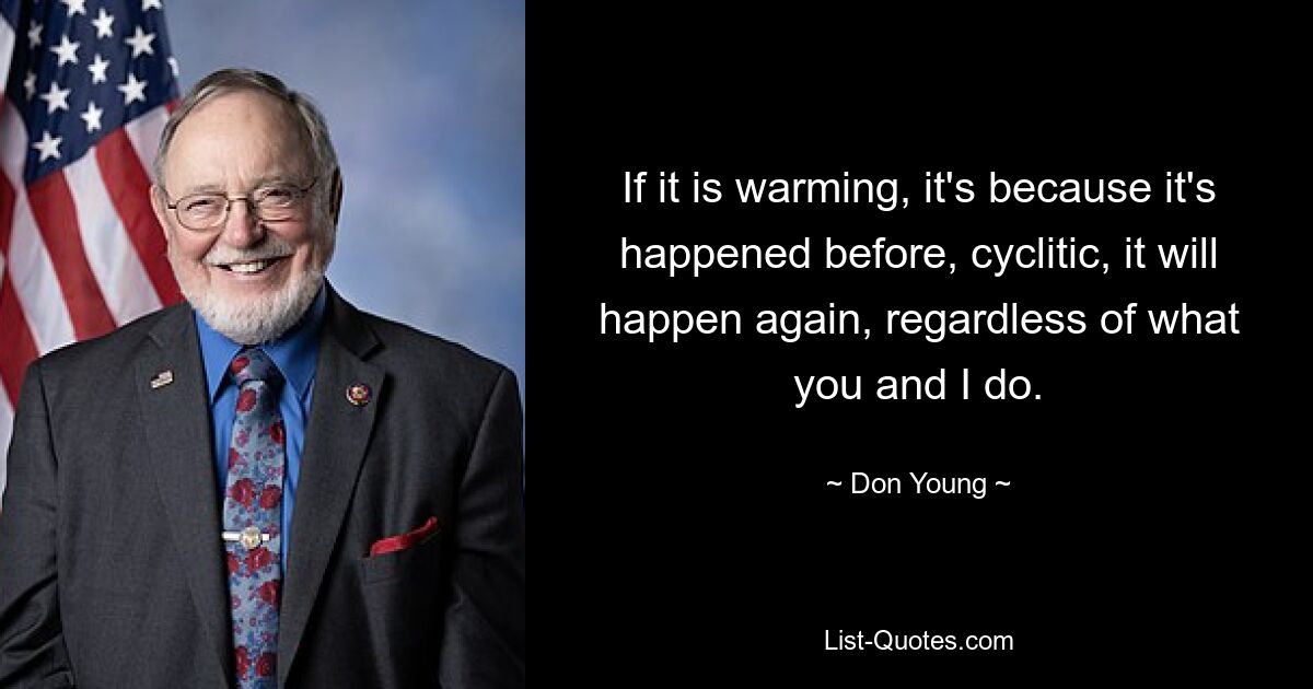 If it is warming, it's because it's happened before, cyclitic, it will happen again, regardless of what you and I do. — © Don Young