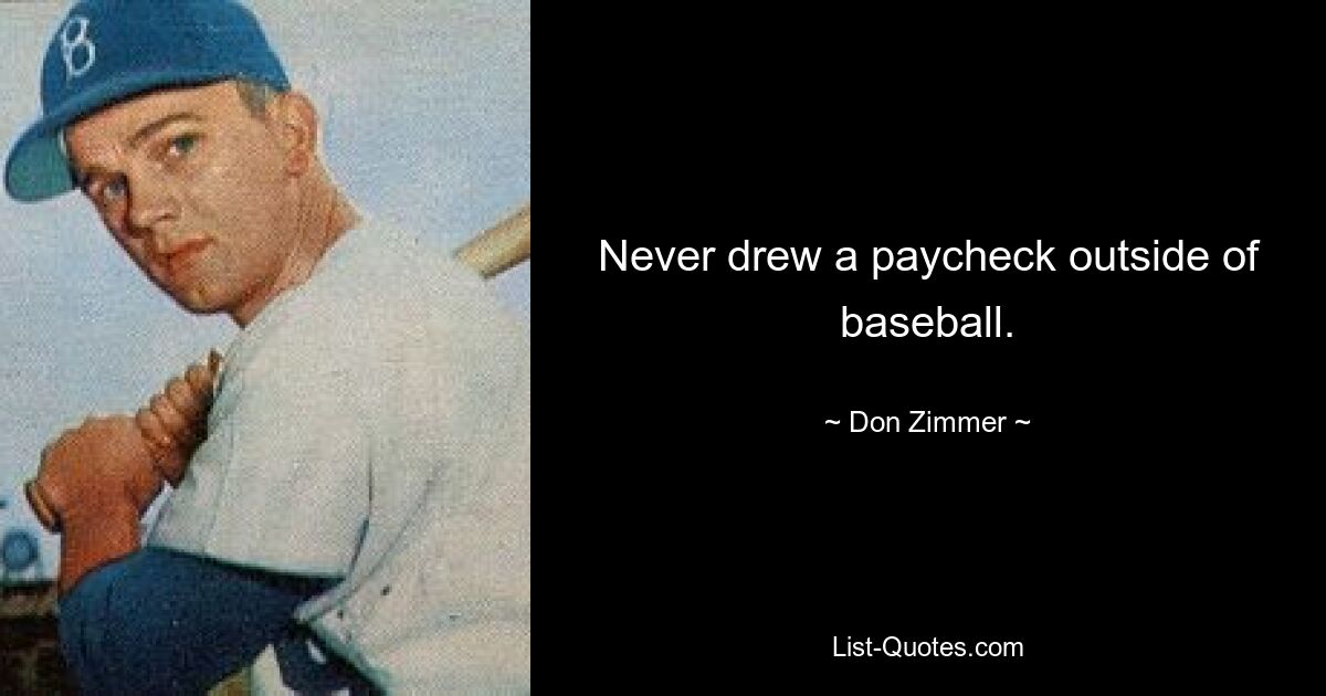 Never drew a paycheck outside of baseball. — © Don Zimmer