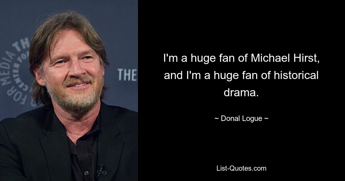 I'm a huge fan of Michael Hirst, and I'm a huge fan of historical drama. — © Donal Logue