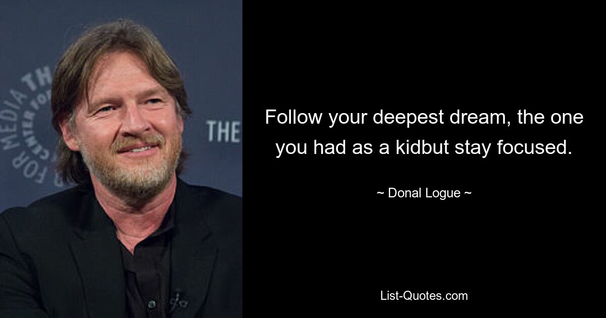 Follow your deepest dream, the one you had as a kidbut stay focused. — © Donal Logue