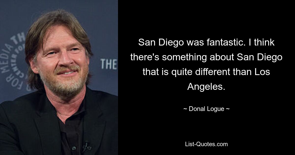 San Diego was fantastic. I think there's something about San Diego that is quite different than Los Angeles. — © Donal Logue