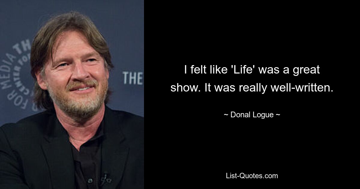 I felt like 'Life' was a great show. It was really well-written. — © Donal Logue