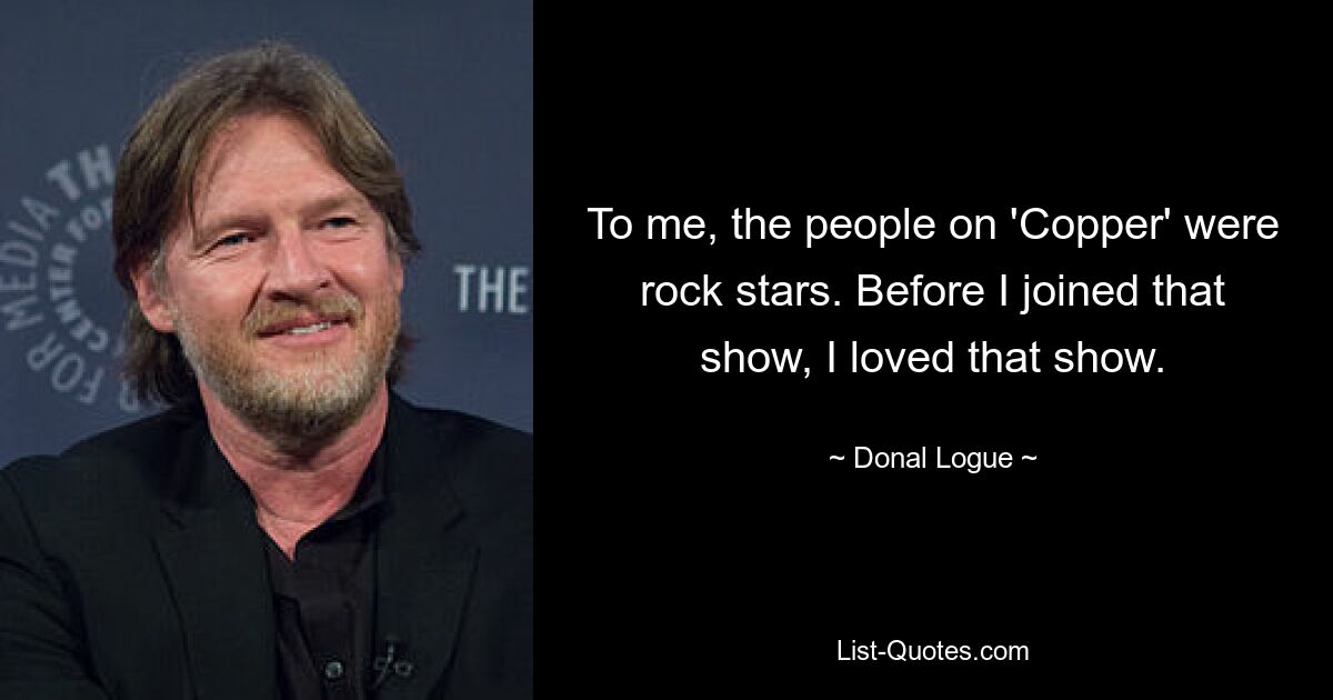 To me, the people on 'Copper' were rock stars. Before I joined that show, I loved that show. — © Donal Logue