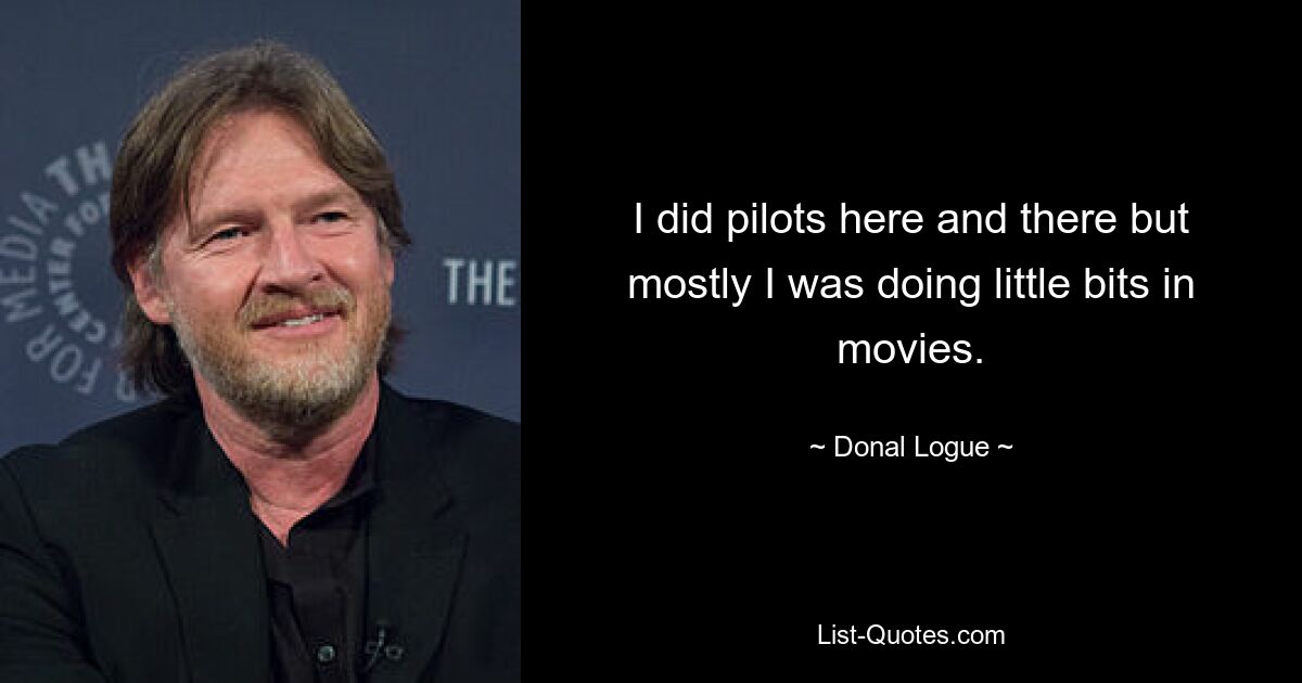 I did pilots here and there but mostly I was doing little bits in movies. — © Donal Logue