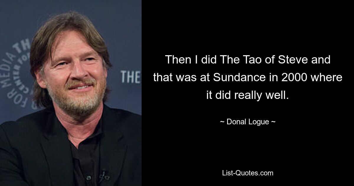 Then I did The Tao of Steve and that was at Sundance in 2000 where it did really well. — © Donal Logue