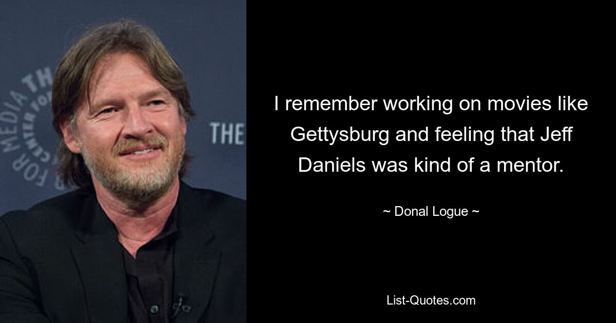 I remember working on movies like Gettysburg and feeling that Jeff Daniels was kind of a mentor. — © Donal Logue