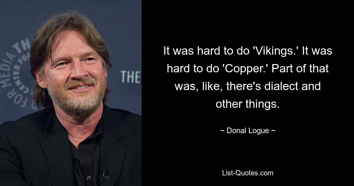 It was hard to do 'Vikings.' It was hard to do 'Copper.' Part of that was, like, there's dialect and other things. — © Donal Logue