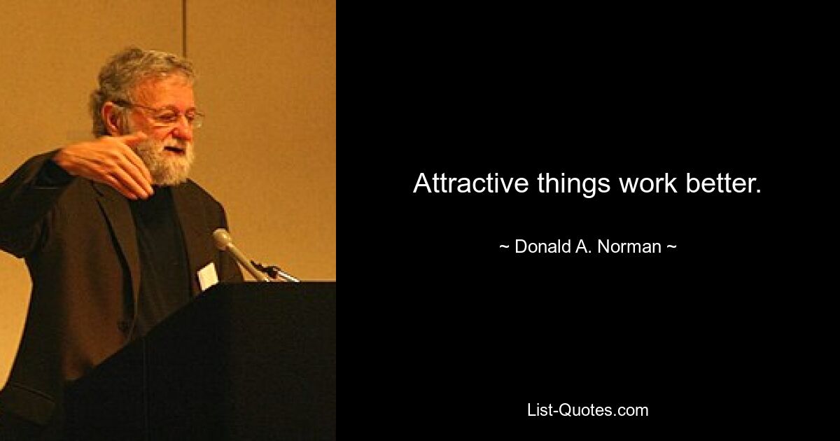 Attractive things work better. — © Donald A. Norman