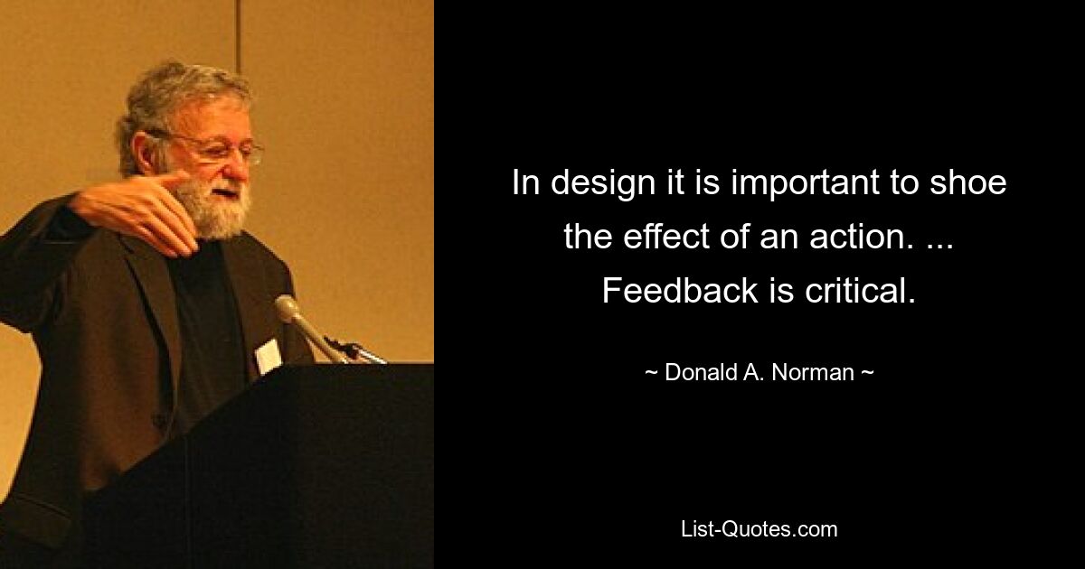 In design it is important to shoe the effect of an action. ... Feedback is critical. — © Donald A. Norman