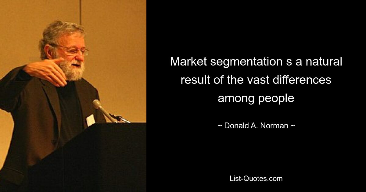 Market segmentation s a natural result of the vast differences among people — © Donald A. Norman