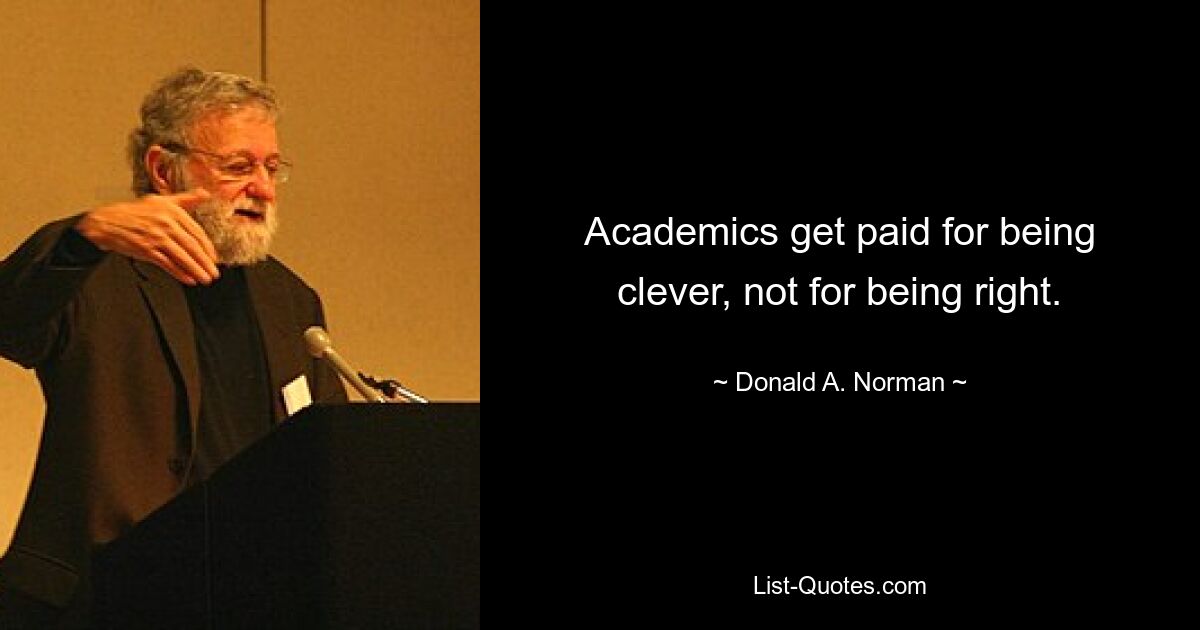 Academics get paid for being clever, not for being right. — © Donald A. Norman