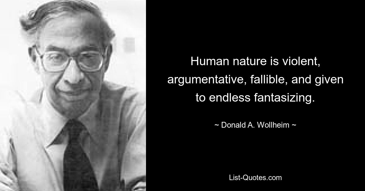 Human nature is violent, argumentative, fallible, and given to endless fantasizing. — © Donald A. Wollheim