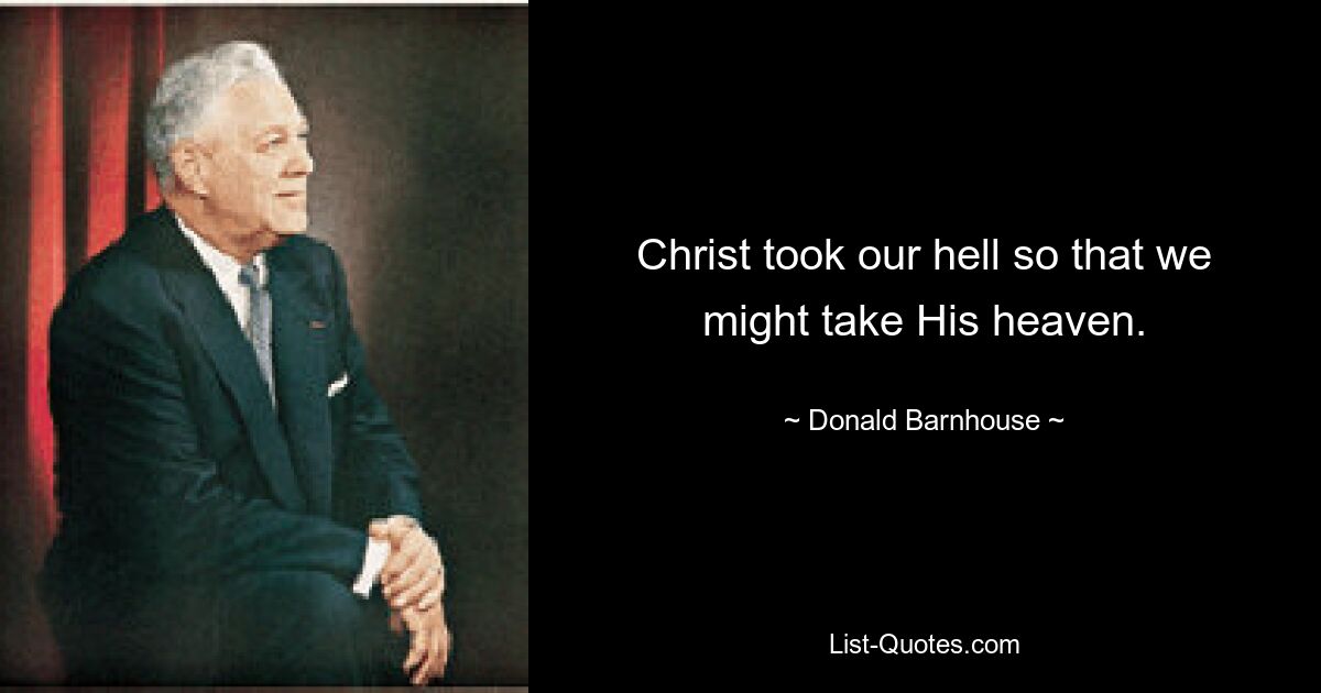 Christ took our hell so that we might take His heaven. — © Donald Barnhouse