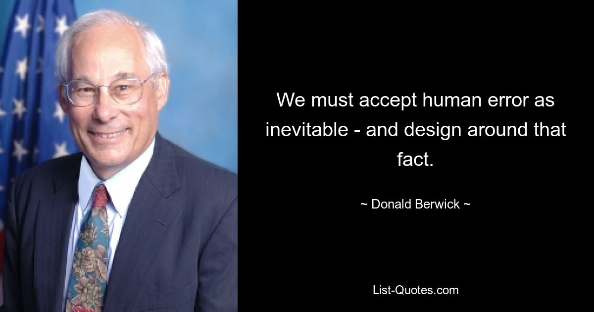 We must accept human error as inevitable - and design around that fact. — © Donald Berwick