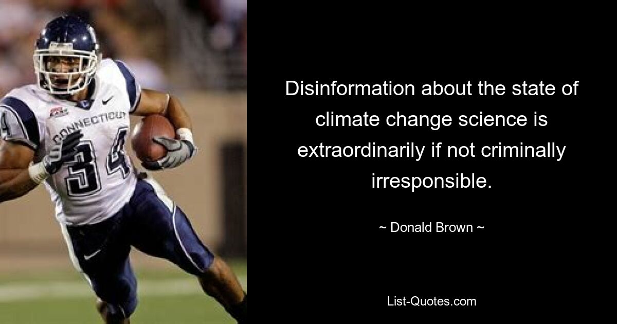 Disinformation about the state of climate change science is extraordinarily if not criminally irresponsible. — © Donald Brown