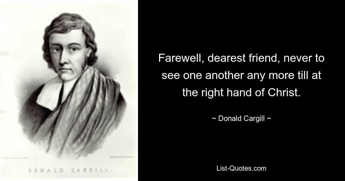 Farewell, dearest friend, never to see one another any more till at the right hand of Christ. — © Donald Cargill