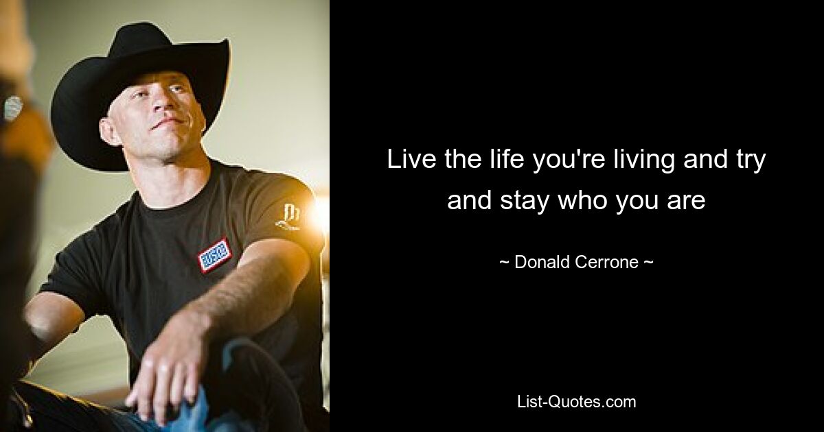 Live the life you're living and try and stay who you are — © Donald Cerrone