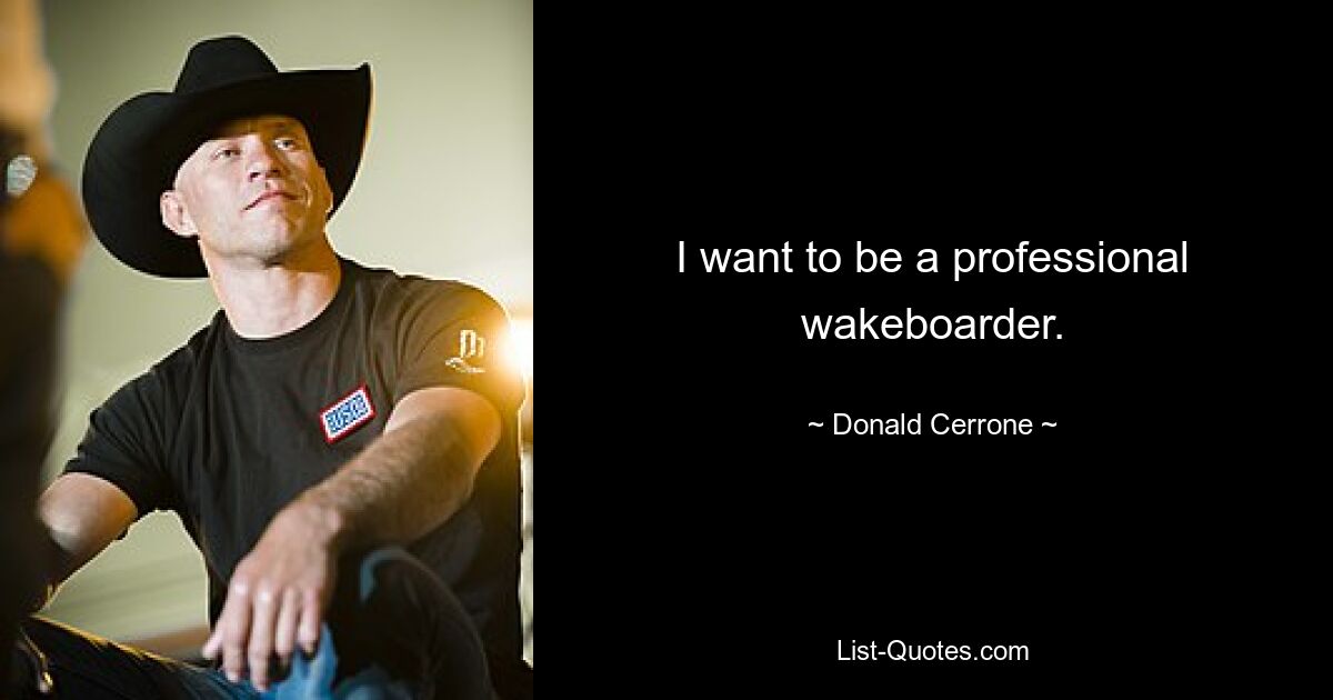 I want to be a professional wakeboarder. — © Donald Cerrone