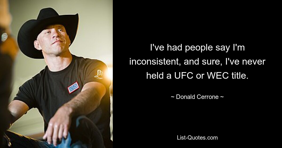 I've had people say I'm inconsistent, and sure, I've never held a UFC or WEC title. — © Donald Cerrone