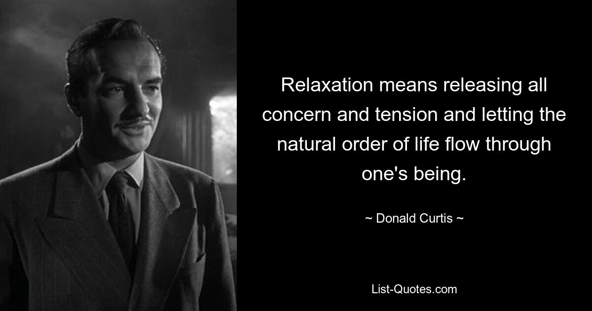 Relaxation means releasing all concern and tension and letting the natural order of life flow through one's being. — © Donald Curtis