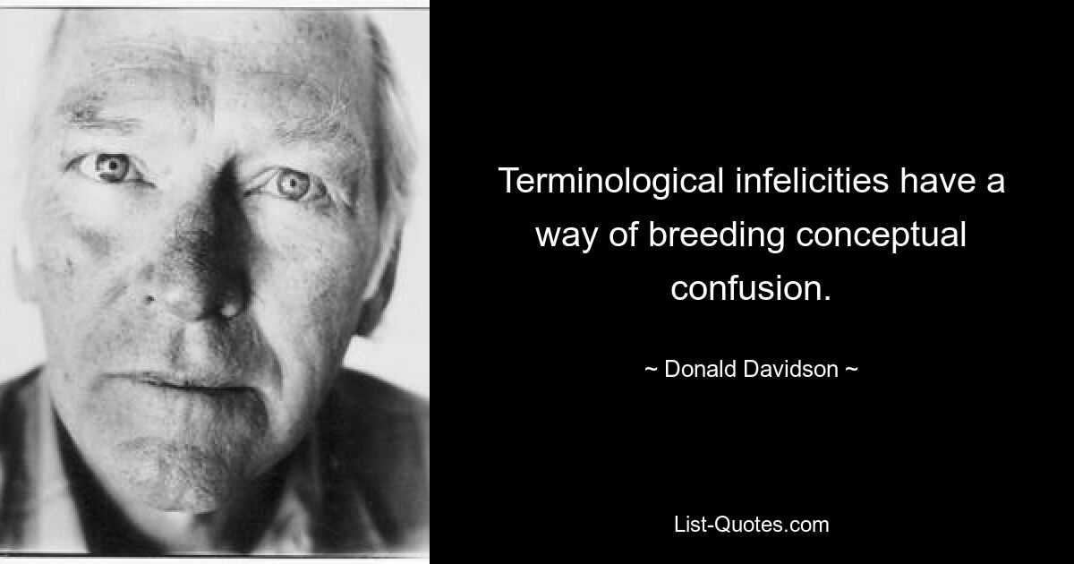 Terminological infelicities have a way of breeding conceptual confusion. — © Donald Davidson