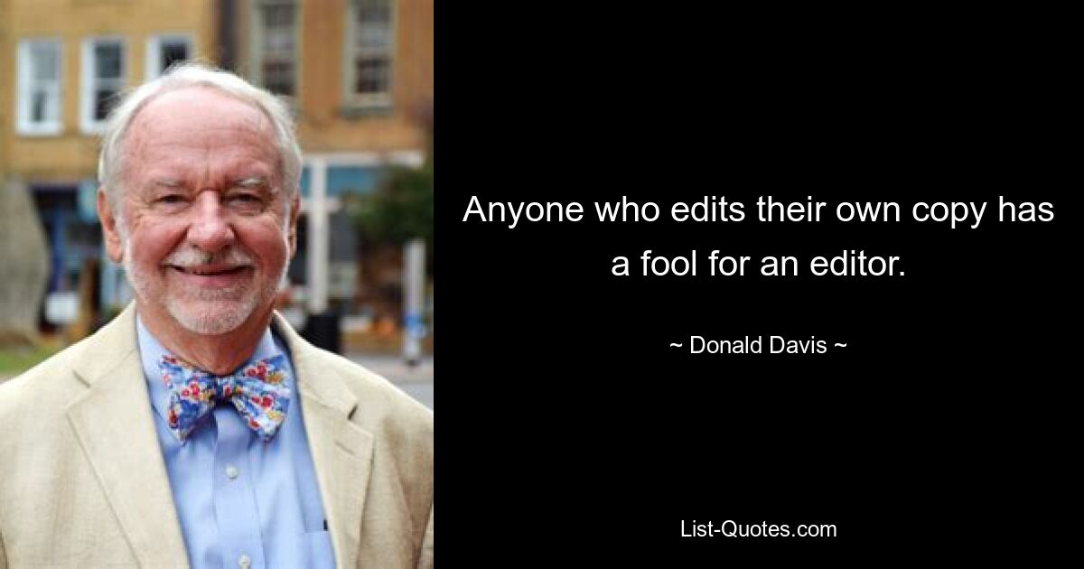 Anyone who edits their own copy has a fool for an editor. — © Donald Davis