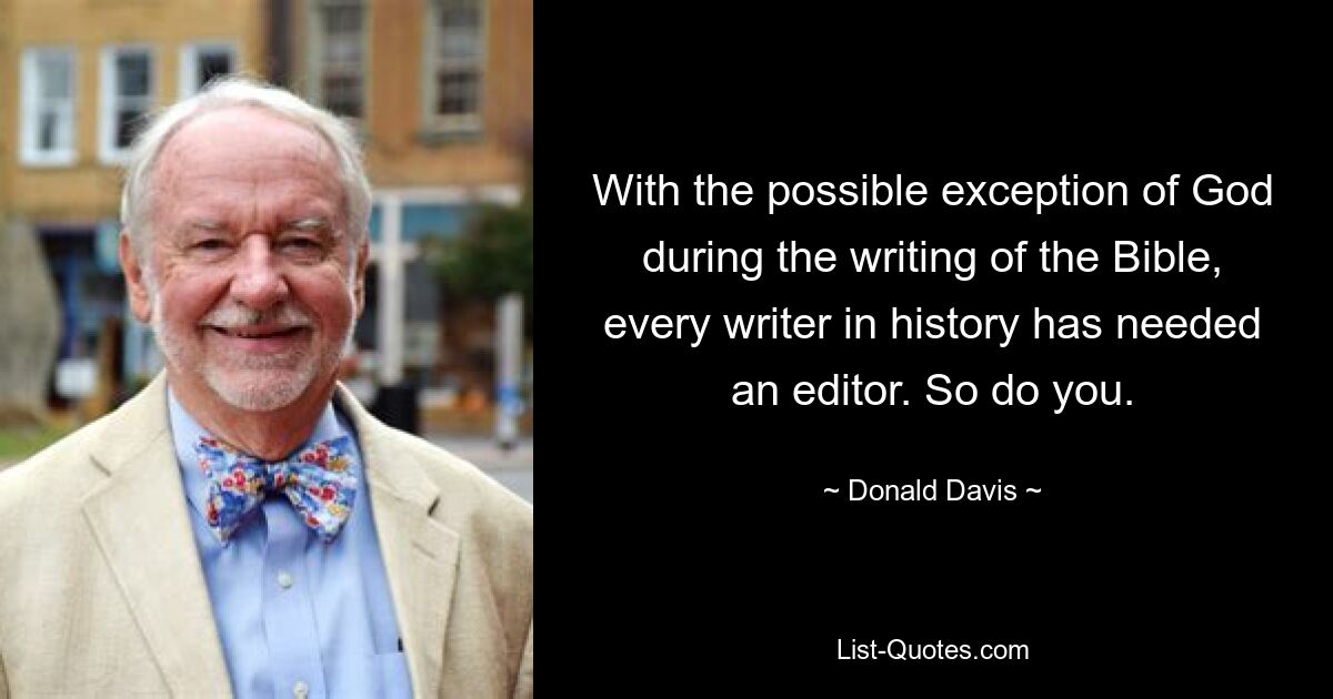 With the possible exception of God during the writing of the Bible, every writer in history has needed an editor. So do you. — © Donald Davis