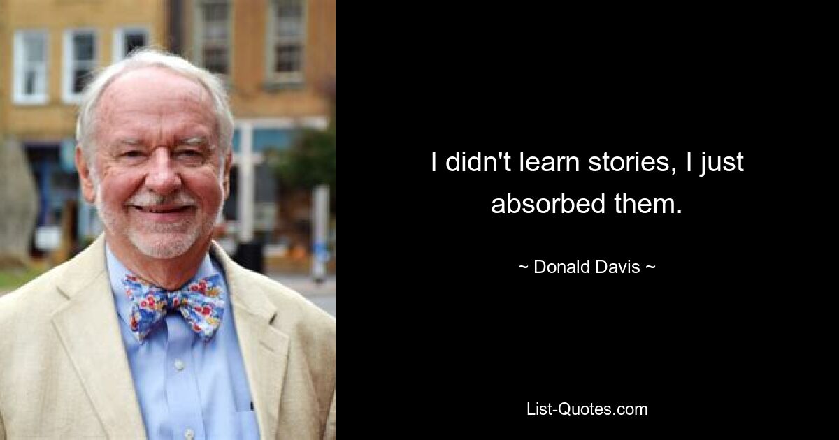 I didn't learn stories, I just absorbed them. — © Donald Davis