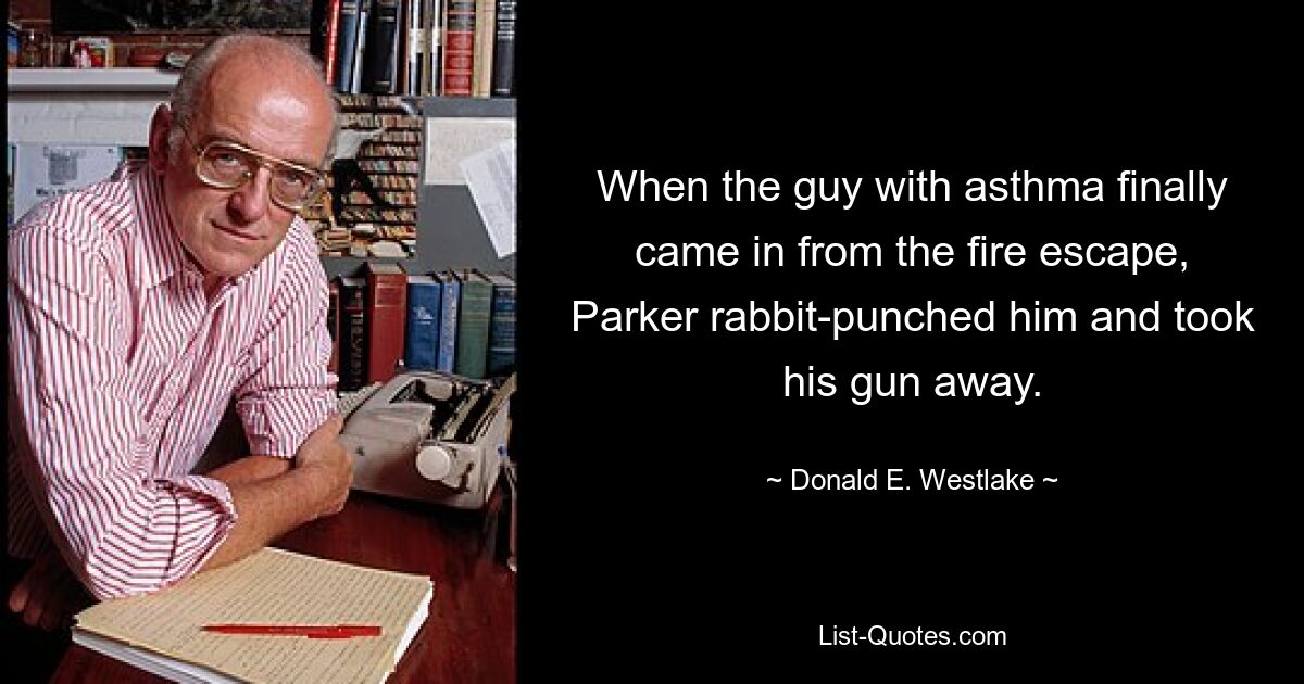 When the guy with asthma finally came in from the fire escape, Parker rabbit-punched him and took his gun away. — © Donald E. Westlake