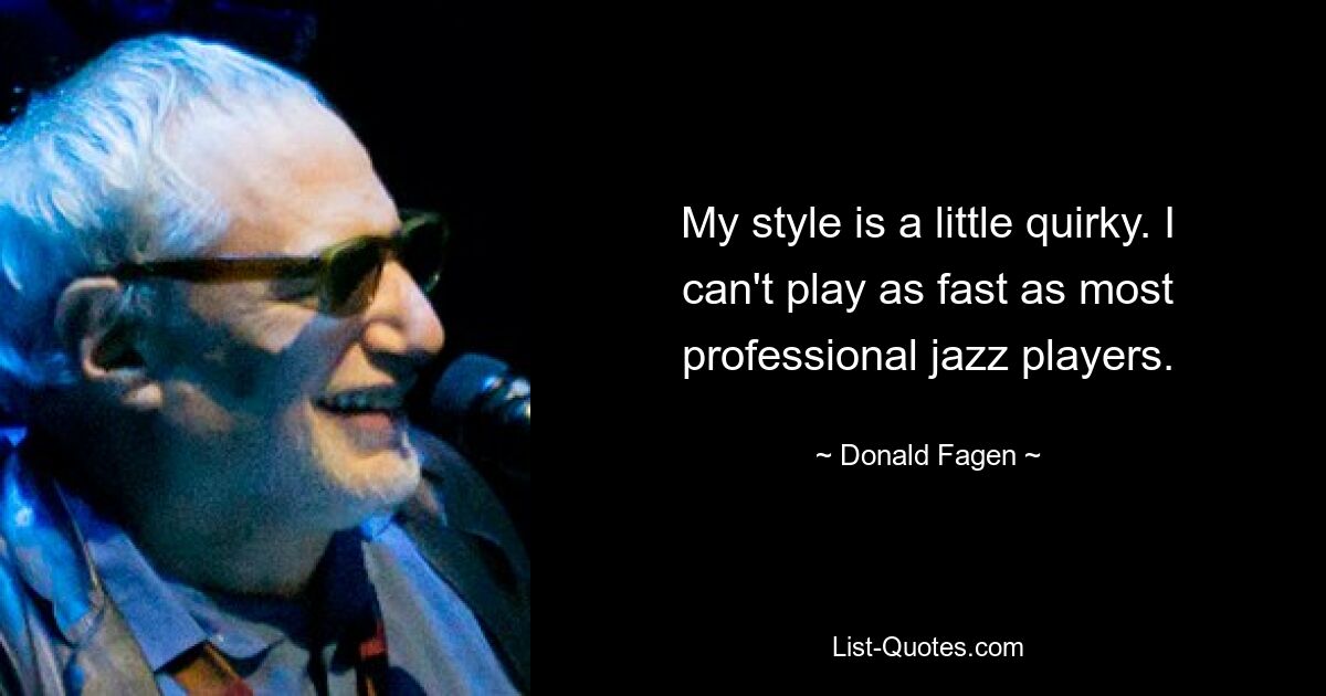 My style is a little quirky. I can't play as fast as most professional jazz players. — © Donald Fagen