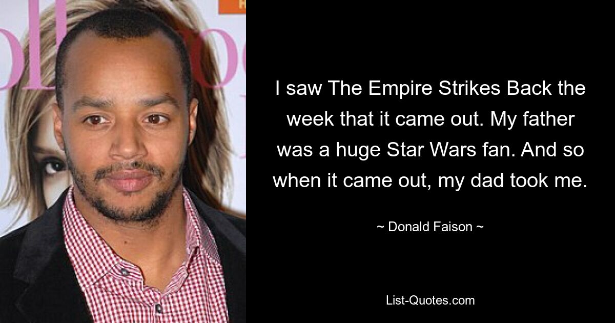 I saw The Empire Strikes Back the week that it came out. My father was a huge Star Wars fan. And so when it came out, my dad took me. — © Donald Faison