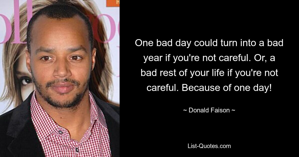 One bad day could turn into a bad year if you're not careful. Or, a bad rest of your life if you're not careful. Because of one day! — © Donald Faison