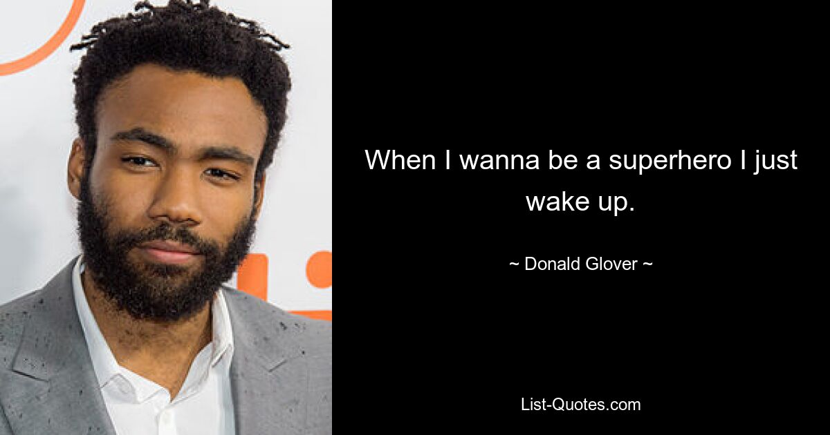 When I wanna be a superhero I just wake up. — © Donald Glover