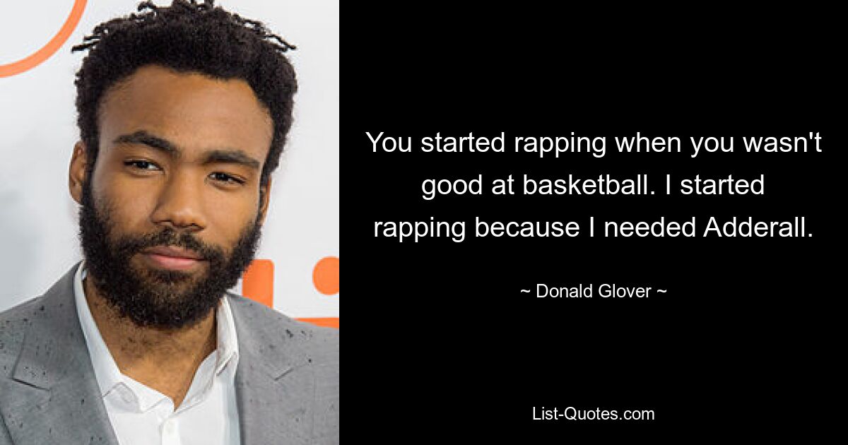 You started rapping when you wasn't good at basketball. I started rapping because I needed Adderall. — © Donald Glover