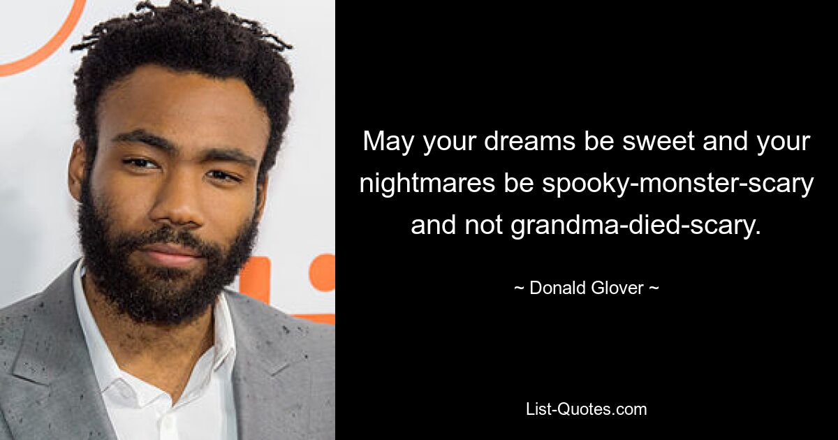 May your dreams be sweet and your nightmares be spooky-monster-scary and not grandma-died-scary. — © Donald Glover