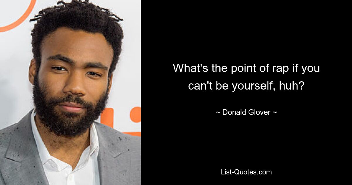 What's the point of rap if you can't be yourself, huh? — © Donald Glover