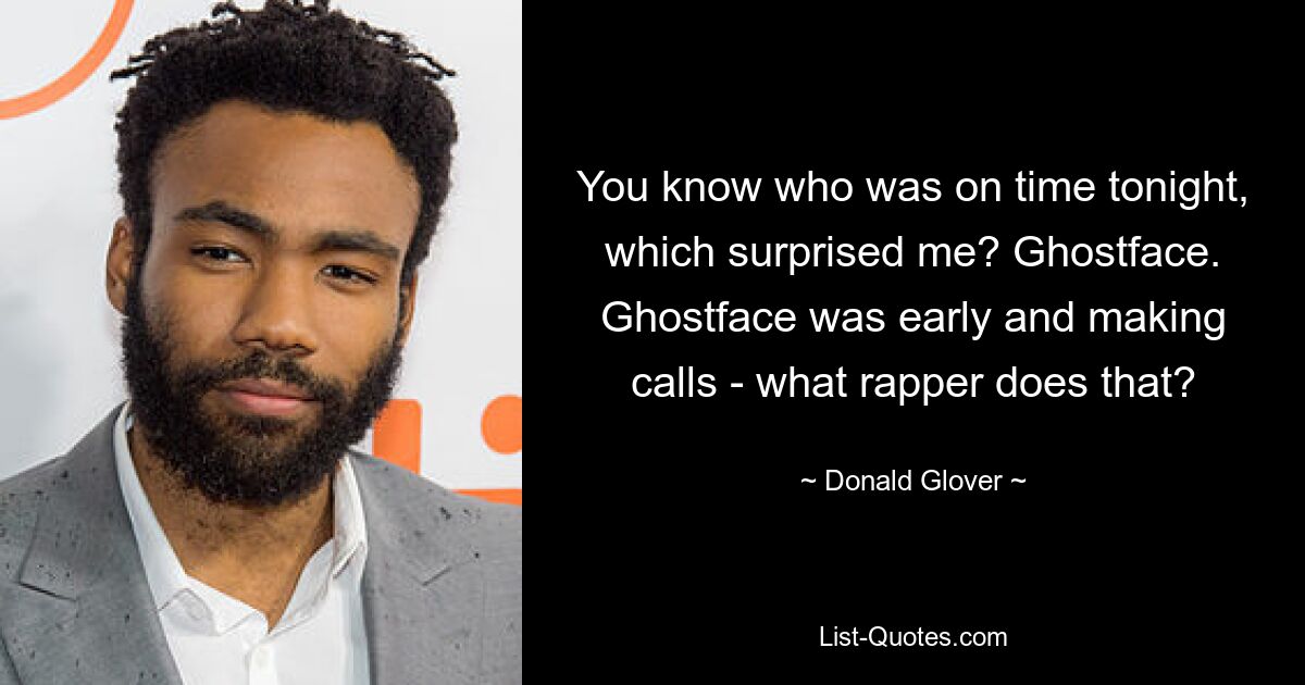 You know who was on time tonight, which surprised me? Ghostface. Ghostface was early and making calls - what rapper does that? — © Donald Glover