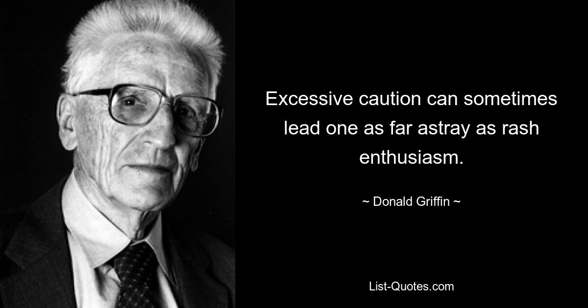 Excessive caution can sometimes lead one as far astray as rash enthusiasm. — © Donald Griffin