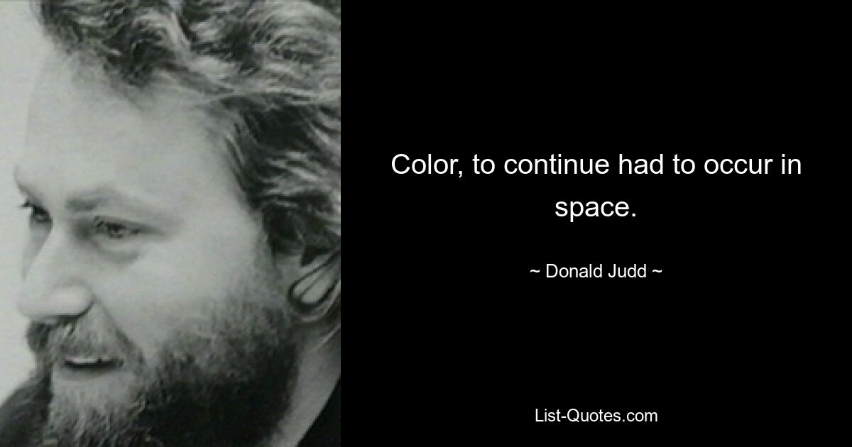 Color, to continue had to occur in space. — © Donald Judd