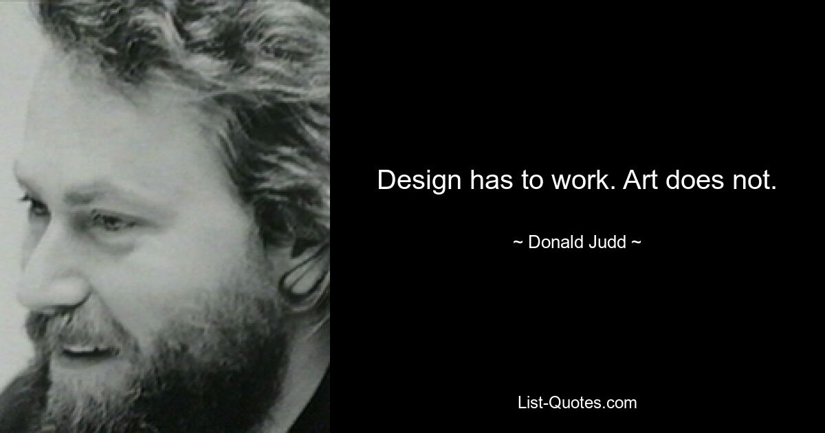 Design has to work. Art does not. — © Donald Judd